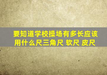 要知道学校操场有多长应该用什么尺三角尺 软尺 皮尺